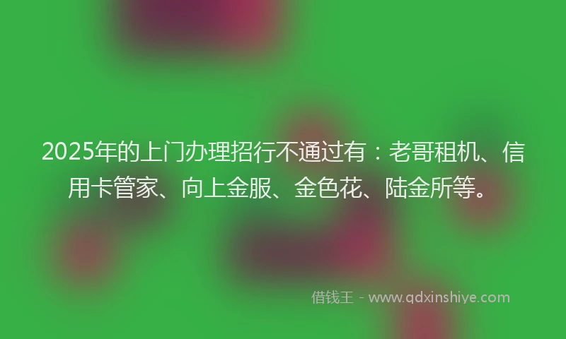 2025年的上门办理招行不通过有：老哥租机、信用卡管家、向上金服、金色花、陆金所等。