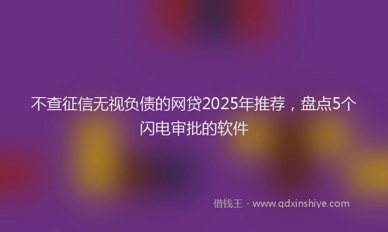 不查征信无视负债的网贷2025年推荐，盘点5个闪电审批的软件