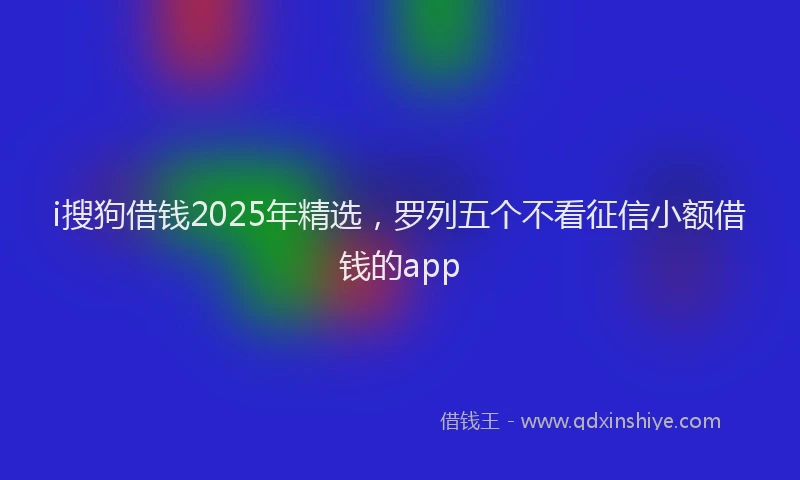 i搜狗借钱2025年精选，罗列五个不看征信小额借钱的app