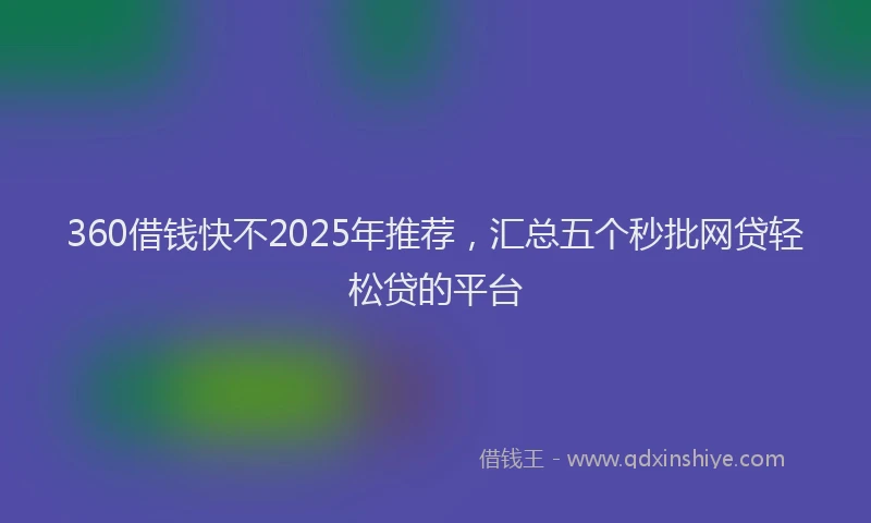 360借钱快不2025年推荐，汇总五个秒批网贷轻松贷的平台