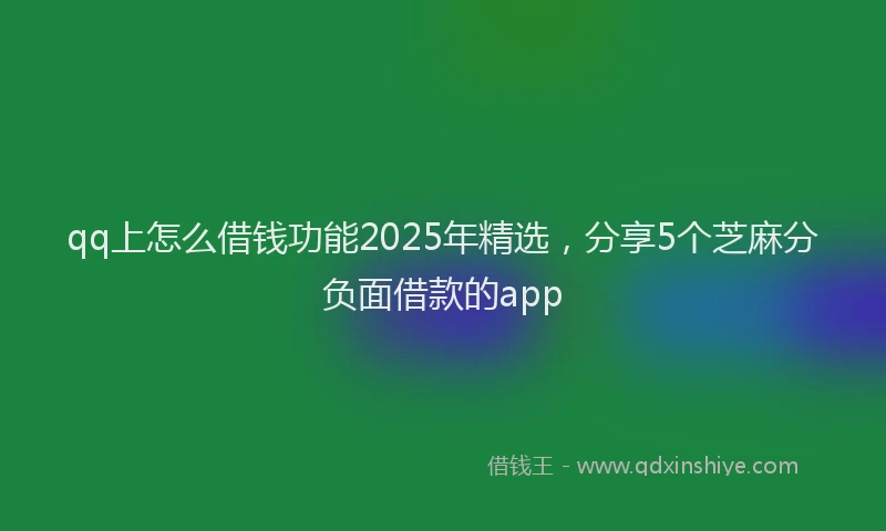 qq上怎么借钱功能2025年精选，分享5个芝麻分负面借款的app