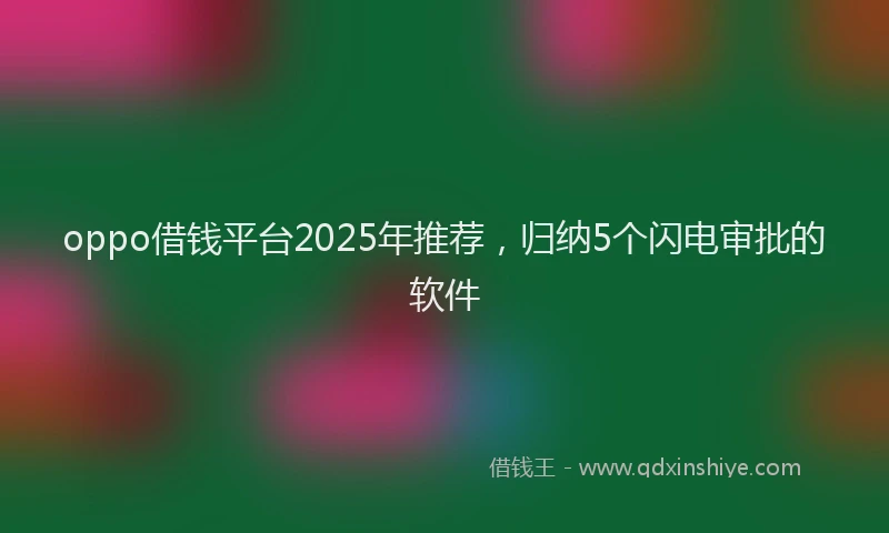 oppo借钱平台2025年推荐，归纳5个闪电审批的软件