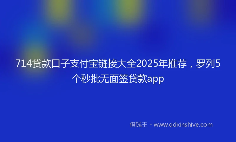 714贷款口子支付宝链接大全2025年推荐，罗列5个秒批无面签贷款app