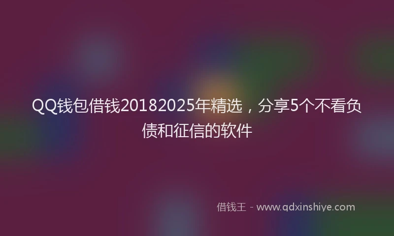 QQ钱包借钱20182025年精选，分享5个不看负债和征信的软件