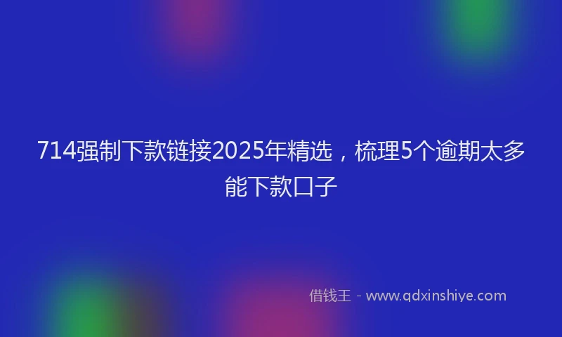 714强制下款链接2025年精选，梳理5个逾期太多能下款口子