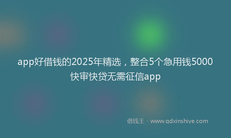 app好借钱的2025年精选，整合5个急用钱5000快审快贷无需征信app