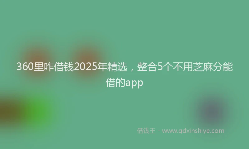 360里咋借钱2025年精选，整合5个不用芝麻分能借的app