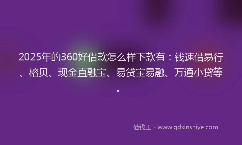 2025年的360好借款怎么样下款有：钱速借易行、榕贝、现金直融宝、易贷宝易融、万通小贷等。