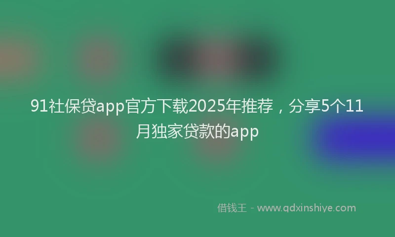 91社保贷app官方下载2025年推荐，分享5个11月独家贷款的app