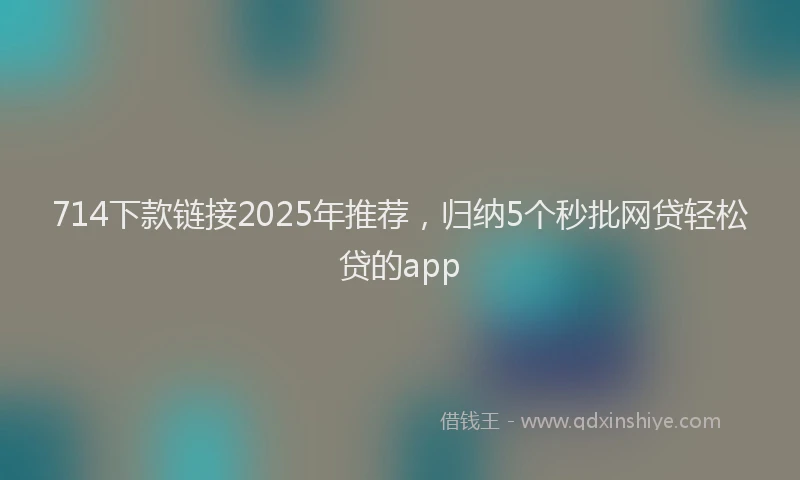 714下款链接2025年推荐，归纳5个秒批网贷轻松贷的app