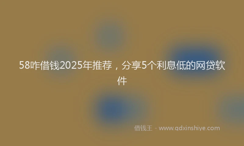 58咋借钱2025年推荐，分享5个利息低的网贷软件