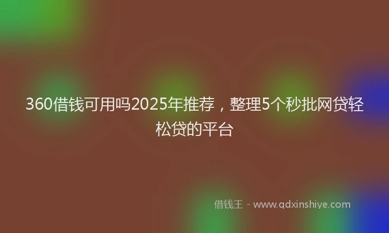 360借钱可用吗2025年推荐，整理5个秒批网贷轻松贷的平台