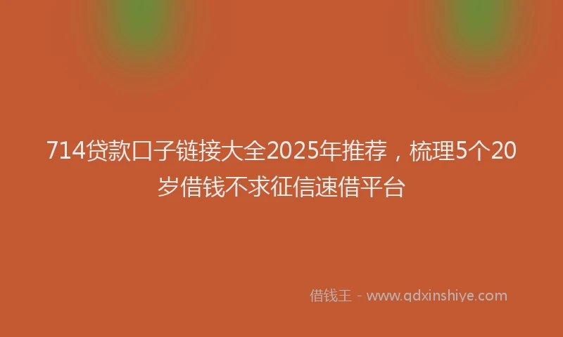 714贷款口子链接大全2025年推荐，梳理5个20岁借钱不求征信速借平台