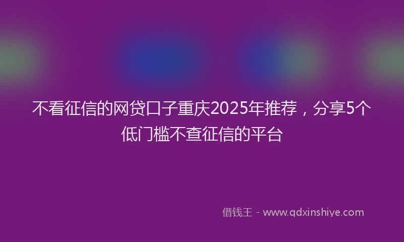 不看征信的网贷口子重庆2025年推荐，分享5个低门槛不查征信的平台