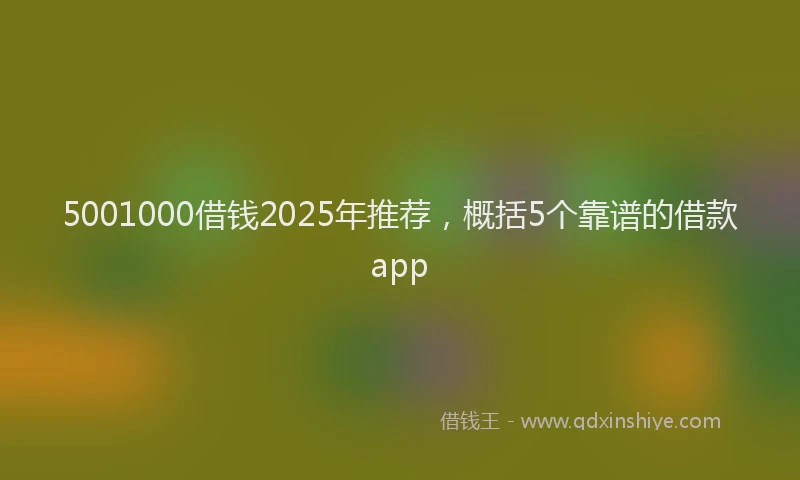 5001000借钱2025年推荐，概括5个靠谱的借款app