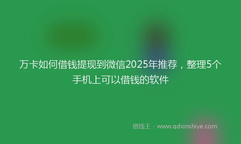 万卡如何借钱提现到微信2025年推荐，整理5个手机上可以借钱的软件