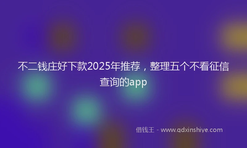 不二钱庄好下款2025年推荐，整理五个不看征信查询的app