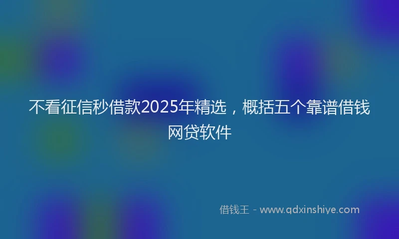 不看征信秒借款2025年精选，概括五个靠谱借钱网贷软件