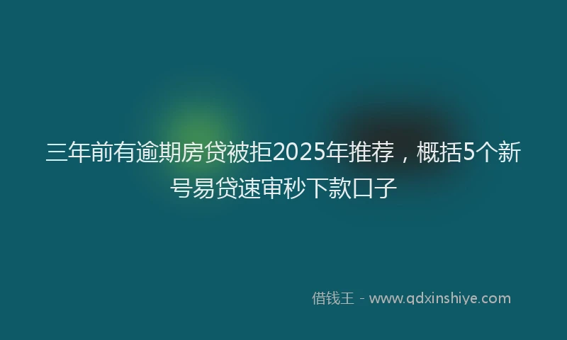 三年前有逾期房贷被拒2025年推荐，概括5个新号易贷速审秒下款口子