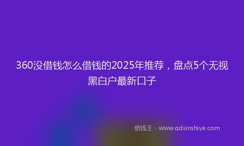360没借钱怎么借钱的2025年推荐，盘点5个无视黑白户最新口子