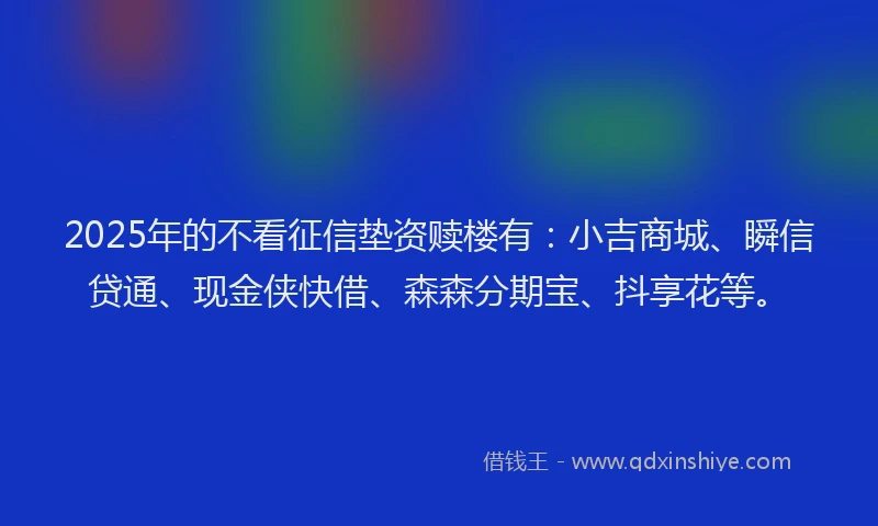 2025年的不看征信垫资赎楼有：小吉商城、瞬信贷通、现金侠快借、森森分期宝、抖享花等。