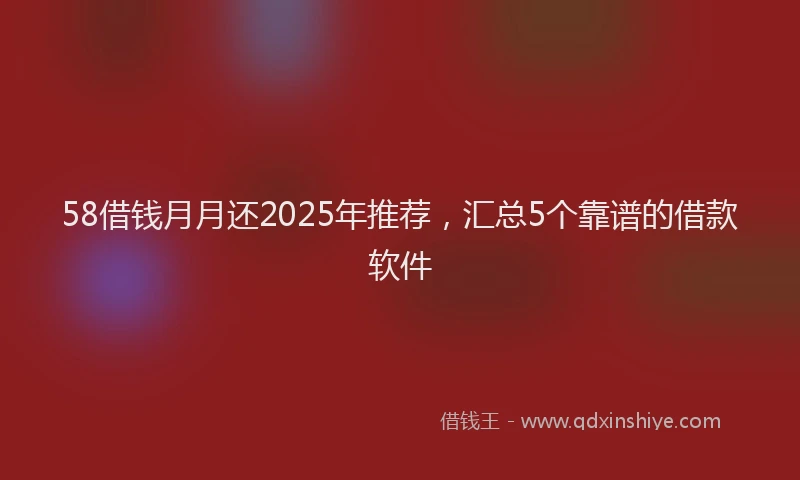 58借钱月月还2025年推荐，汇总5个靠谱的借款软件