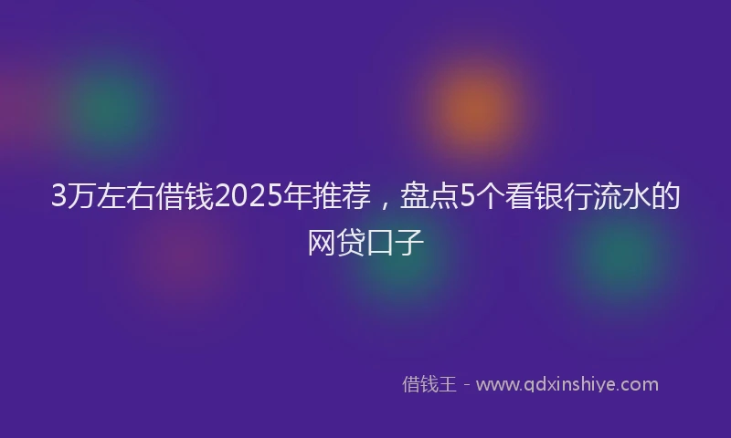 3万左右借钱2025年推荐，盘点5个看银行流水的网贷口子
