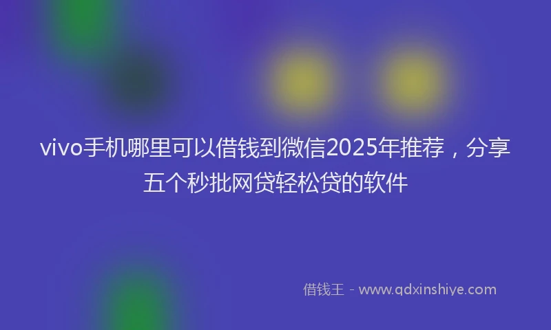 vivo手机哪里可以借钱到微信2025年推荐，分享五个秒批网贷轻松贷的软件