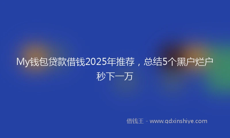 My钱包贷款借钱2025年推荐，总结5个黑户烂户秒下一万