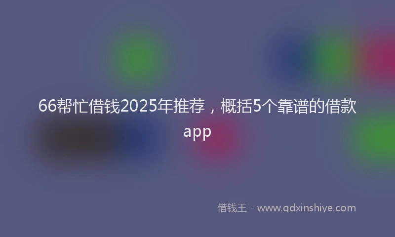 66帮忙借钱2025年推荐，概括5个靠谱的借款app