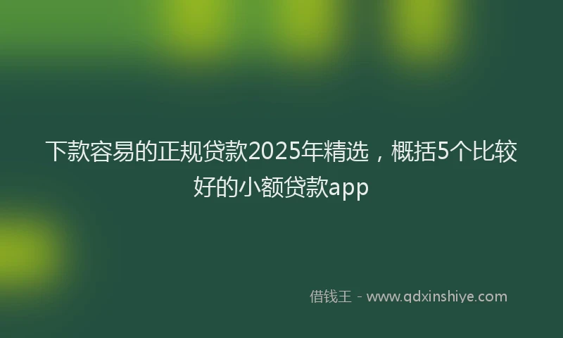 下款容易的正规贷款2025年精选，概括5个比较好的小额贷款app