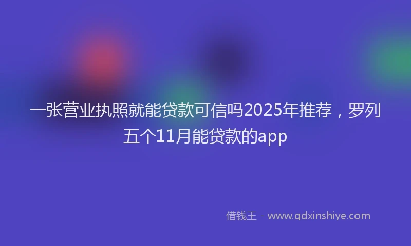 一张营业执照就能贷款可信吗2025年推荐，罗列五个11月能贷款的app