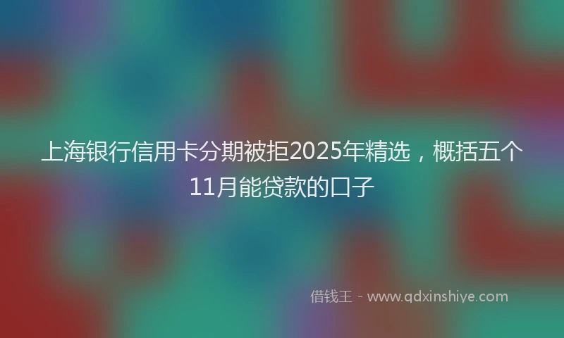 上海银行信用卡分期被拒2025年精选，概括五个11月能贷款的口子