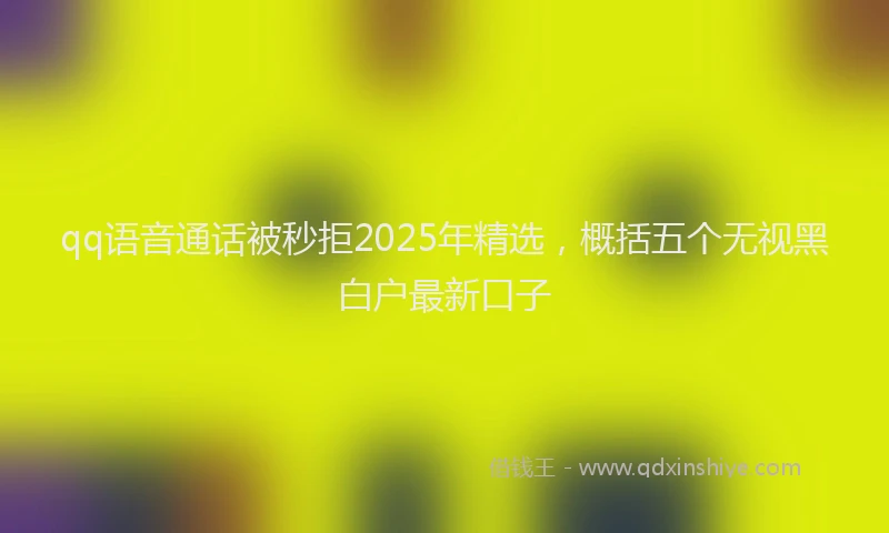 qq语音通话被秒拒2025年精选，概括五个无视黑白户最新口子