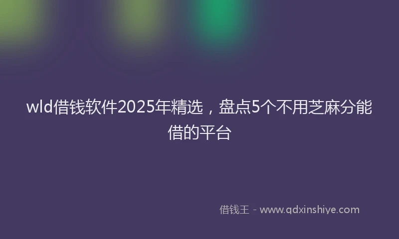 wld借钱软件2025年精选，盘点5个不用芝麻分能借的平台