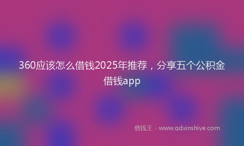 360应该怎么借钱2025年推荐，分享五个公积金借钱app
