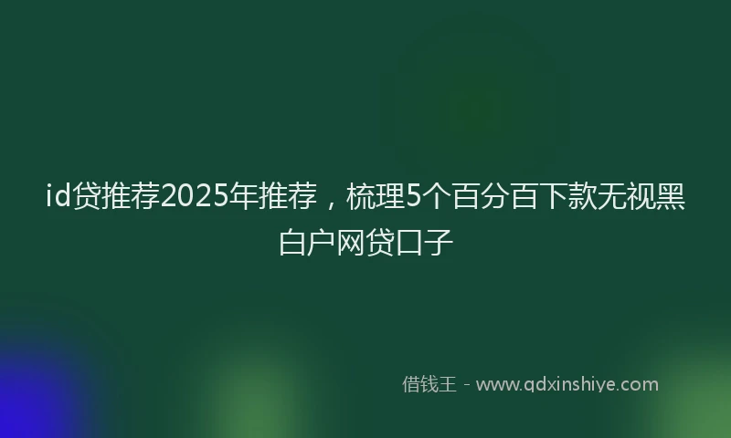 id贷推荐2025年推荐，梳理5个百分百下款无视黑白户网贷口子