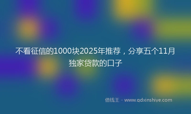 不看征信的1000块2025年推荐，分享五个11月独家贷款的口子