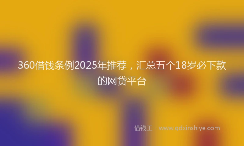 360借钱条例2025年推荐，汇总五个18岁必下款的网贷平台