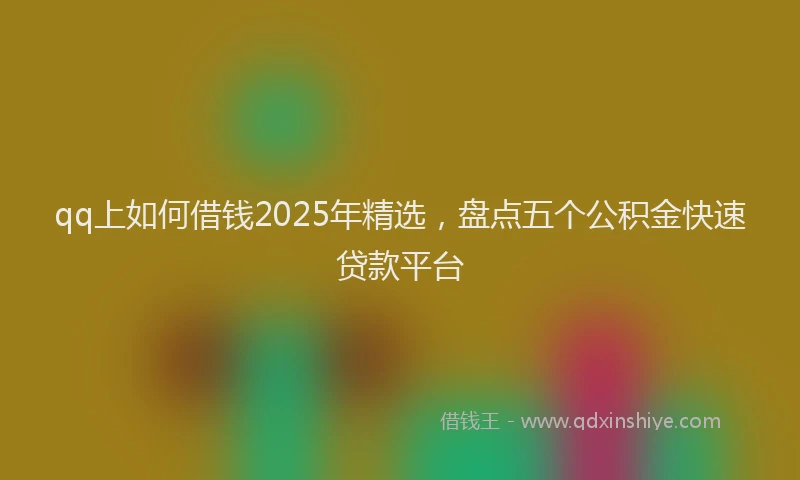 qq上如何借钱2025年精选，盘点五个公积金快速贷款平台