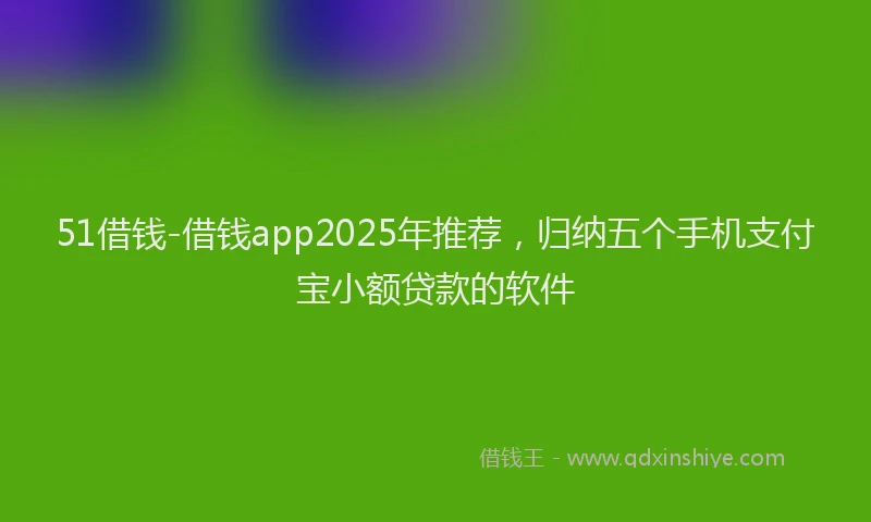 51借钱-借钱app2025年推荐，归纳五个手机支付宝小额贷款的软件