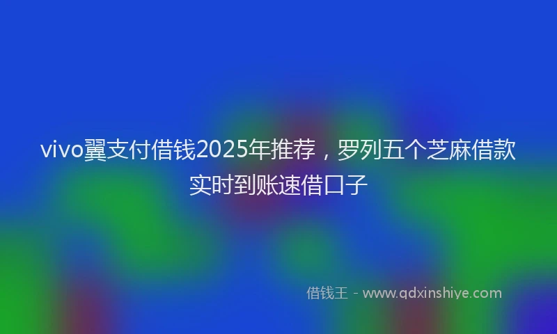 vivo翼支付借钱2025年推荐，罗列五个芝麻借款实时到账速借口子