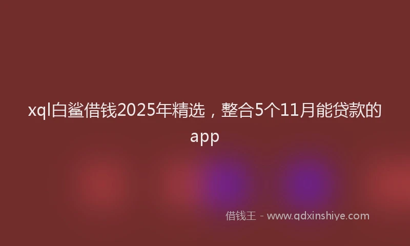 xql白鲨借钱2025年精选，整合5个11月能贷款的app