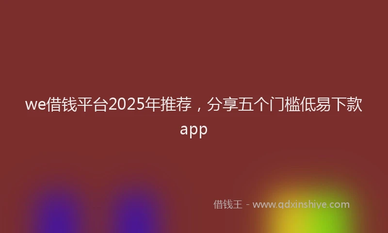 we借钱平台2025年推荐，分享五个门槛低易下款app