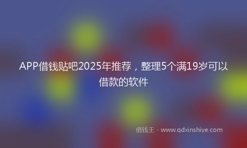 APP借钱贴吧2025年推荐，整理5个满19岁可以借款的软件