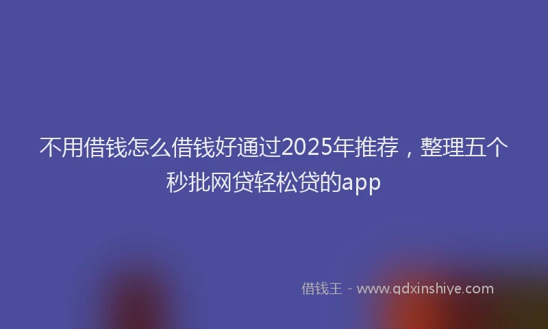 不用借钱怎么借钱好通过2025年推荐，整理五个秒批网贷轻松贷的app