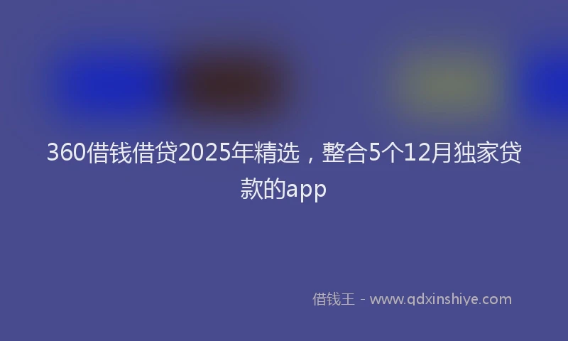 360借钱借贷2025年精选，整合5个12月独家贷款的app