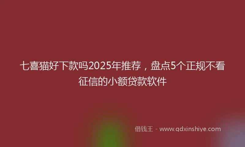 七喜猫好下款吗2025年推荐，盘点5个正规不看征信的小额贷款软件