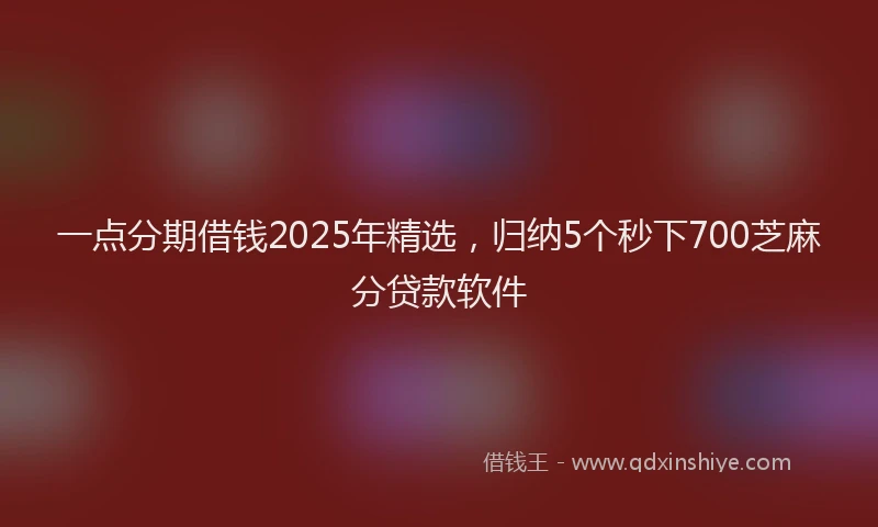 一点分期借钱2025年精选，归纳5个秒下700芝麻分贷款软件