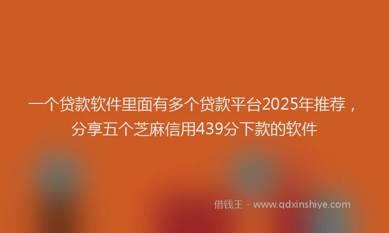 一个贷款软件里面有多个贷款平台2025年推荐，分享五个芝麻信用439分下款的软件